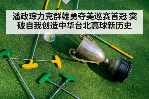 潘政琮力克群雄勇夺美巡赛首冠 突破自我创造中华台北高球新历史
