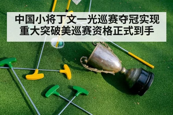 中国小将丁文一光巡赛夺冠实现重大突破美巡赛资格正式到手