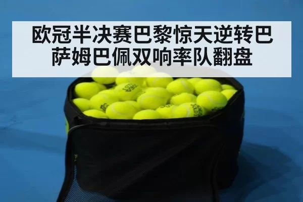 欧冠半决赛巴黎惊天逆转巴萨姆巴佩双响率队翻盘