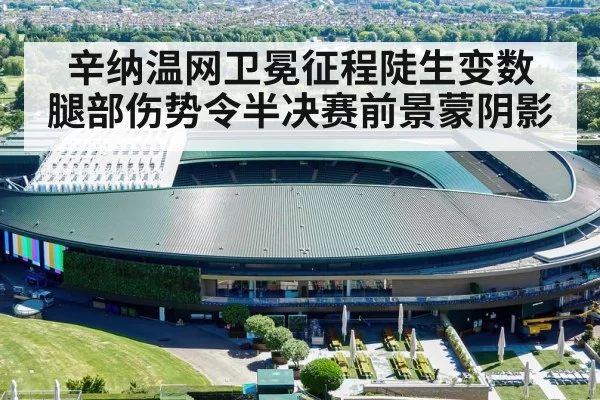 辛纳温网卫冕征程陡生变数 腿部伤势令半决赛前景蒙阴影