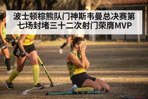 波士顿棕熊队门神斯韦曼总决赛第七场封堵三十二次射门荣膺MVP
