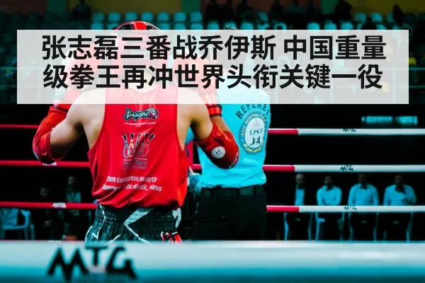 张志磊三番战乔伊斯 中国重量级拳王再冲世界头衔关键一役