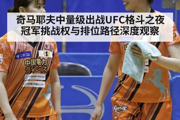奇马耶夫中量级出战UFC格斗之夜 冠军挑战权与排位路径深度观察